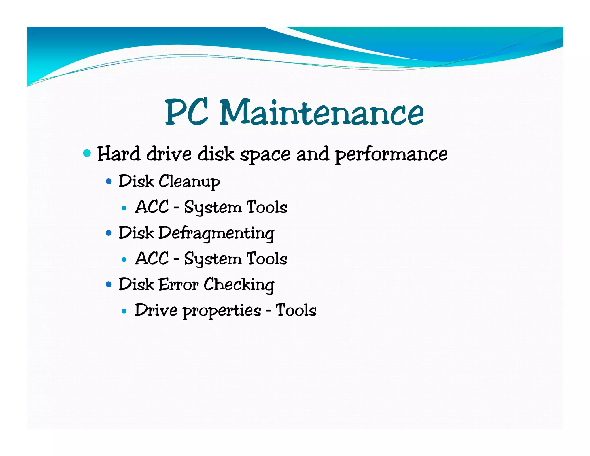 PC Maintenance
Hard drive disk space and performance
  Disk Cleanup
    ACC – System Tools
  Disk Defragmenting
    ACC – System Tools
  Disk Error Checking
    Drive properties – Tools
 