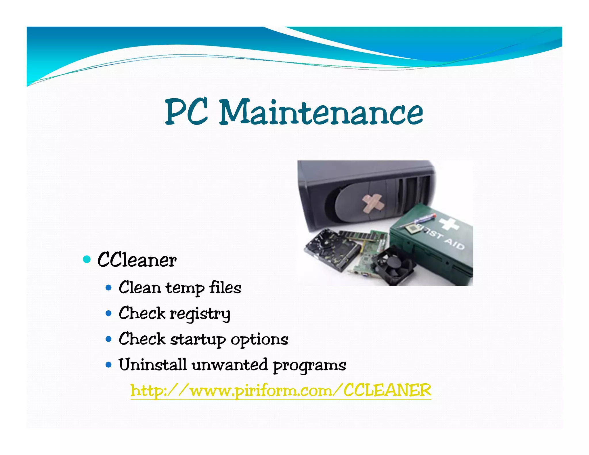 PC Maintenance


CCleaner
  Clean temp files
  Check registry
  Check startup options
  Uninstall unwanted programs
   http://www.piriform.com/CCLEANER
 