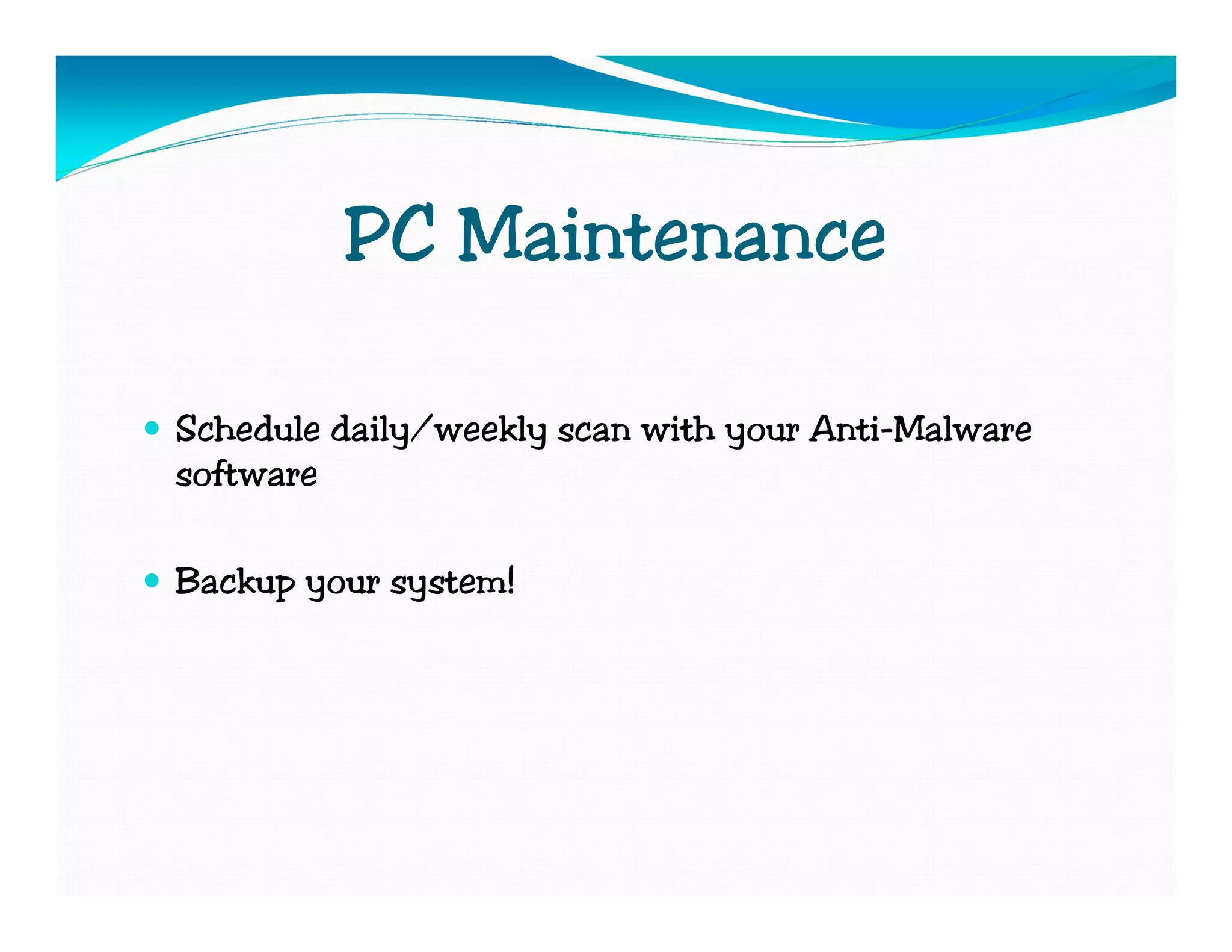PC Maintenance

Schedule daily/weekly scan with your Anti-Malware
software

Backup your system!
 