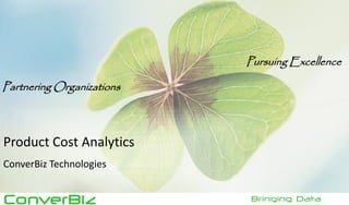 ConverBiz 
Bringing Data Closer...... 
Pursuing Excellence 
Partnering Organizations 
Product Cost Analytics 
ConverBiz Technologies  
