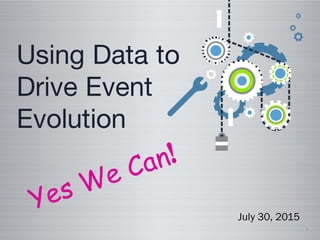 1
Using Data to
Drive Event
Evolution
July 30, 2015
 