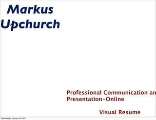 Markus
Upchurch




                              Professional Communication an
                              Presentation-Online

                                        Visual Resume
Wednesday, January 30, 2013
 