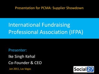 Presentation for PCMA: Supplier Showdown International Fundraising Professional Association (IFPA) Presenter:  Ike Singh Kehal Co-Founder & CEO Jan 2011, Las Vegas 