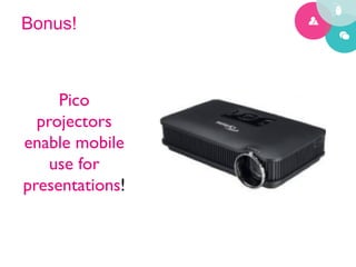 Bonus!



     Pico
  projectors
enable mobile
    use for
presentations!	

 