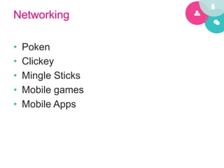 Networking

•    Poken
•    Clickey
•    Mingle Sticks
•    Mobile games
•    Mobile Apps
 