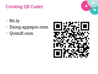 Crea%ng	
  QR	
  Codes	
  

•  Bit.ly
•  Zxing.appspot.com
•  Qrstuff.com
 