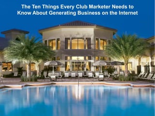 The Ten Things Every Club Marketer Needs to Know About Generating Business on the Internet 