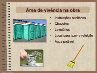 Instalações sanitárias Chuveiros Lavatórios Local para lazer e refeição Água potável Área de vivência na obra 