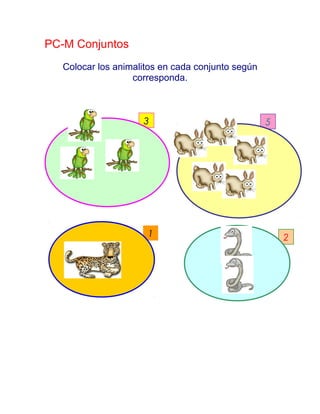 PC-M Conjuntos
Colocar los animalitos en cada conjunto según
corresponda.
3 5
21
 