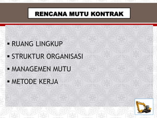 RENCANA MUTU KONTRAK
 RUANG LINGKUP
 STRUKTUR ORGANISASI
 MANAGEMEN MUTU
 METODE KERJA
 