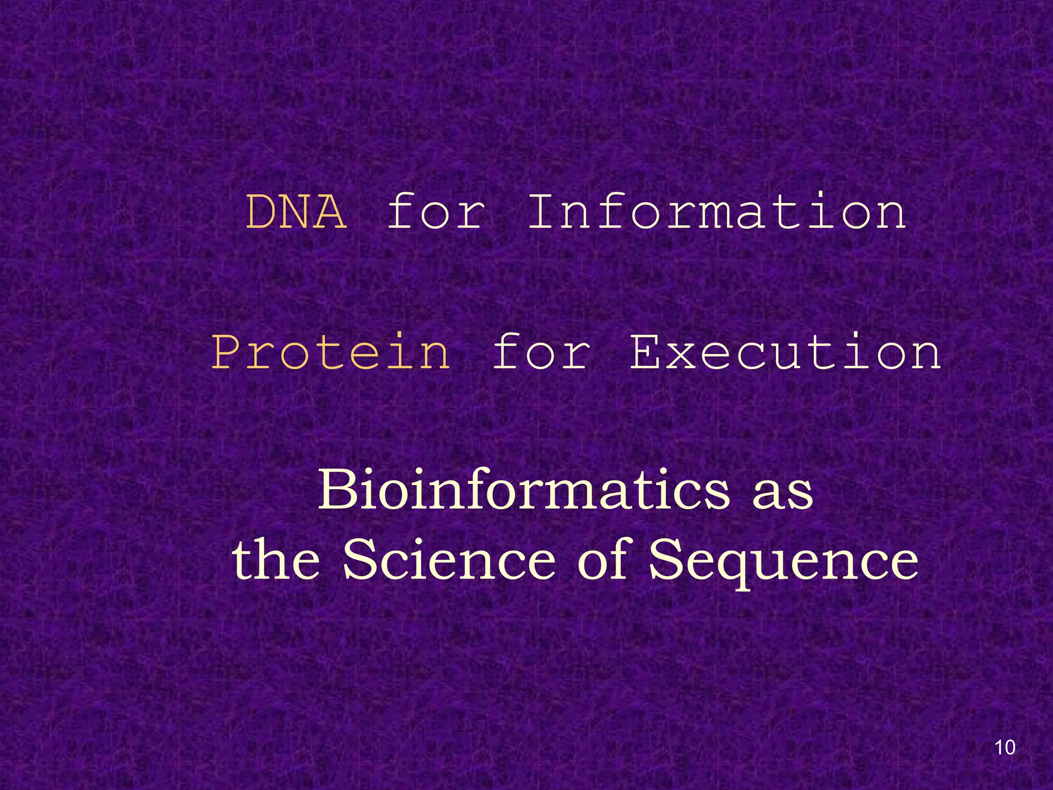 10
DNA for Information
Protein for Execution
Bioinformatics as
the Science of Sequence
 