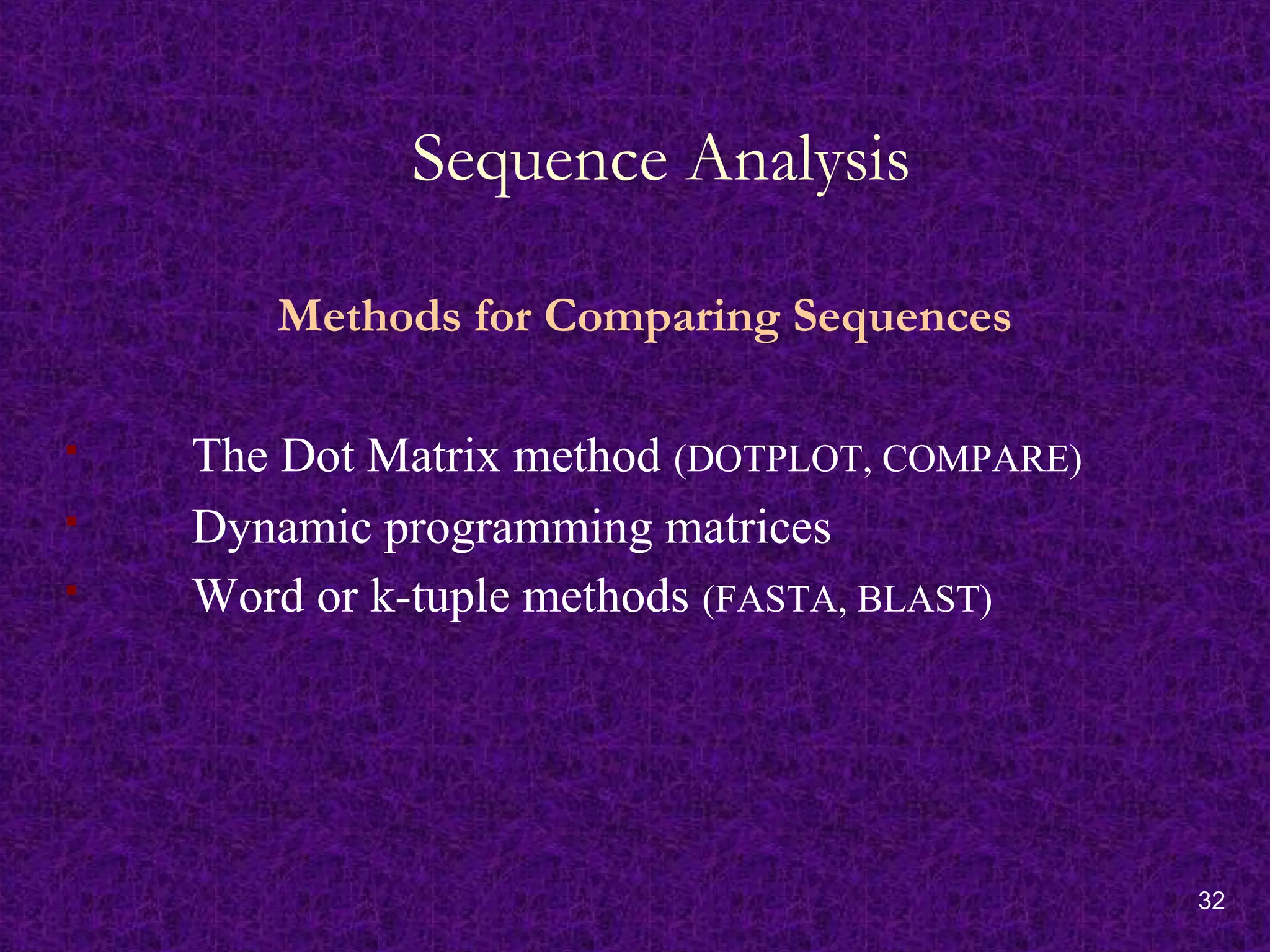 32
Sequence Analysis
Methods for Comparing Sequences
 The Dot Matrix method (DOTPLOT, COMPARE)
 Dynamic programming matrices
 Word or k-tuple methods (FASTA, BLAST)
 