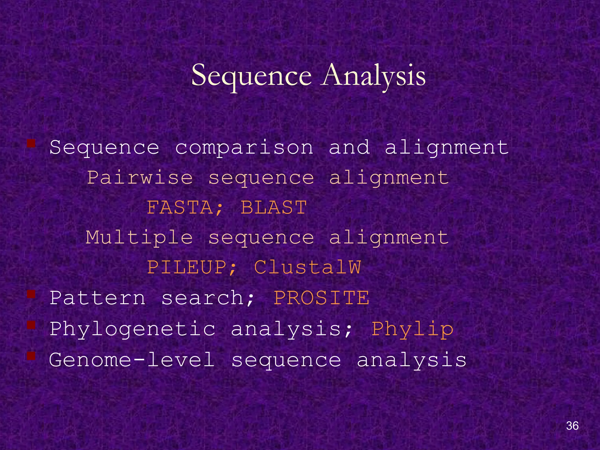 36
Sequence Analysis
 Sequence comparison and alignment
Pairwise sequence alignment
FASTA; BLAST
Multiple sequence alignment
PILEUP; ClustalW
 Pattern search; PROSITE
 Phylogenetic analysis; Phylip
 Genome-level sequence analysis
 