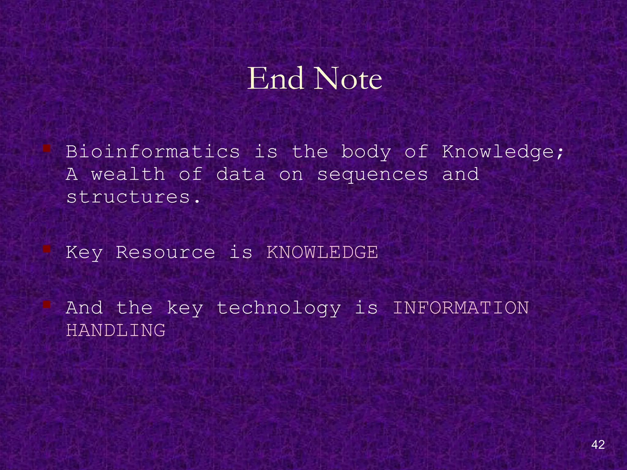42
End Note
 Bioinformatics is the body of Knowledge;
A wealth of data on sequences and
structures.
 Key Resource is KNOWLEDGE
 And the key technology is INFORMATION
HANDLING
 