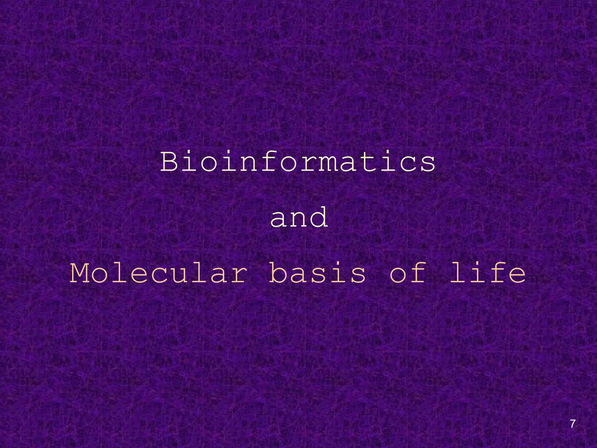 7
Bioinformatics
and
Molecular basis of life
 