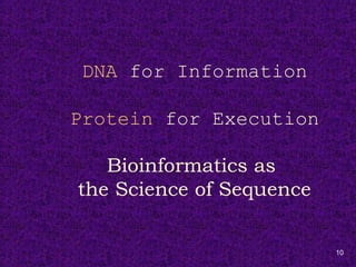 10
DNA for Information
Protein for Execution
Bioinformatics as
the Science of Sequence
 
