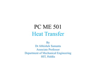 PC ME 501
Heat Transfer
By
Dr Abhishek Samanta
Associate Professor
Department of Mechanical Engineering
HIT, Haldia
 