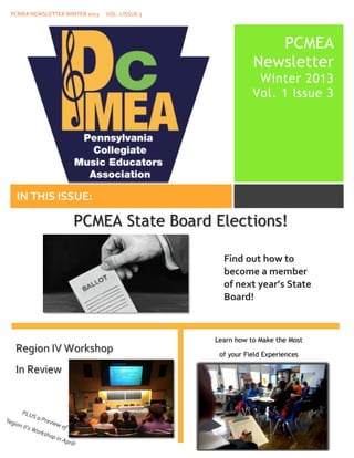 PCMEA	
  NEWSLETTER	
  WINTER	
  2013	
  	
  	
  	
  	
  	
  VOL.	
  1	
  ISSUE	
  3	
  
                     	
  



                     	
  




                                                                                                                         	
  




                                                                                                                                                 PCMEA
                                                                                                                                              Newsletter
                                                                                                                                               Winter 2013
                                                                                                                                              Vol. 1 Issue 3




           	
  




    	
                                                                                                            	
            	
  




                     IN	
  THIS	
  ISSUE:	
                                                                       	
  



                                                                                                                                       	
  




                                                           PCMEA State Board Elections!

                                                                                                               Find	
  out	
  how	
  to	
  
                                                                                                               become	
  a	
  member	
  
                                                                                                               of	
  next	
  year’s	
  State	
  
                                                                                                               Board!	
  



                                                                                                             Learn how to Make the Most
                     Region	
  IV	
  Workshop	
                                                               of your Field Experiences

                     In	
  Review	
  
                     	
  



        PL U
                   S	
  a	
  P
R eg                           revie
    ion	
  I                            w	
  of
            I’s	
  W                             	
  	
  
                     orks
                                ho p
                                     	
  in	
  A
                                                 pril!
                                                          	
  
 