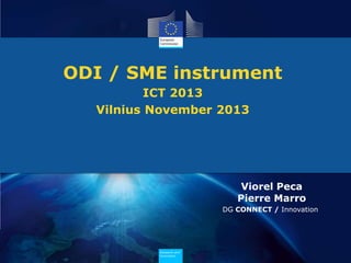 ODI / SME instrument
ICT 2013
Vilnius November 2013

Viorel Peca
Pierre Marro
DG CONNECT / Innovation

Research and
Innovation

 