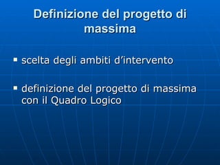 Definizione del progetto di massima scelta degli ambiti d’intervento definizione del progetto di massima con il Quadro Logico 