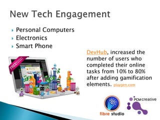  Personal Computers
 Electronics
 Smart Phone
DevHub, increased the
number of users who
completed their online
tasks from 10% to 80%
after adding gamification
elements. playgen.com
 