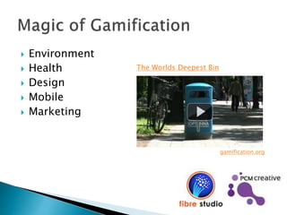  Environment
 Health
 Design
 Mobile
 Marketing
The Worlds Deepest Bin
gamification.org
 