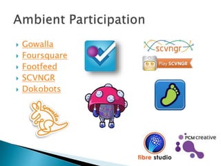  Gowalla
 Foursquare
 Footfeed
 SCVNGR
 Dokobots
 