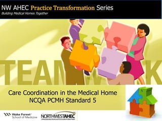 NW AHEC Practice Transformation Series Building Medical Homes Together 
Care Coordination in the Medical Home NCQA PCMH Standard 5  