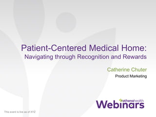 This event is live as of XYZ
Patient-Centered Medical Home:
Navigating through Recognition and Rewards
Catherine Chuter
Product Marketing
 