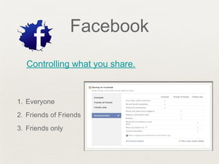 Facebook
Controlling what you share.
1. Everyone
2. Friends of Friends
3. Friends only
 