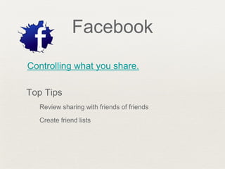 Facebook
Controlling what you share.
Top Tips
Review sharing with friends of friends
Create friend lists
 