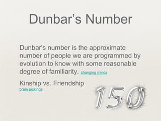 Dunbar’s Number
Dunbar's number is the approximate
number of people we are programmed by
evolution to know with some reasonable
degree of familiarity. changing minds
Kinship vs. Friendship
brain pickings
 