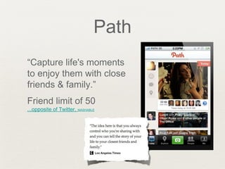 Path
“Capture life's moments
to enjoy them with close
friends & family.”
Friend limit of 50
...opposite of Twitter, MASHABLE
 