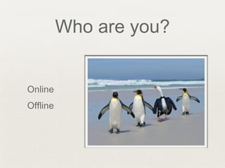 Who are you?
Online
Offline
 