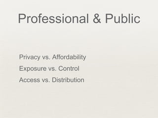 Professional & Public
Privacy vs. Affordability
Exposure vs. Control
Access vs. Distribution
 