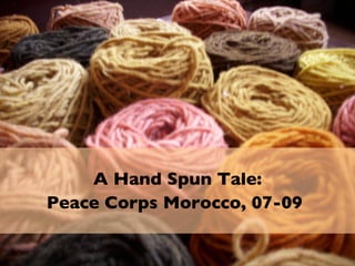 A Hand Spun Tale: Peace Corps Morocco, 07-09   