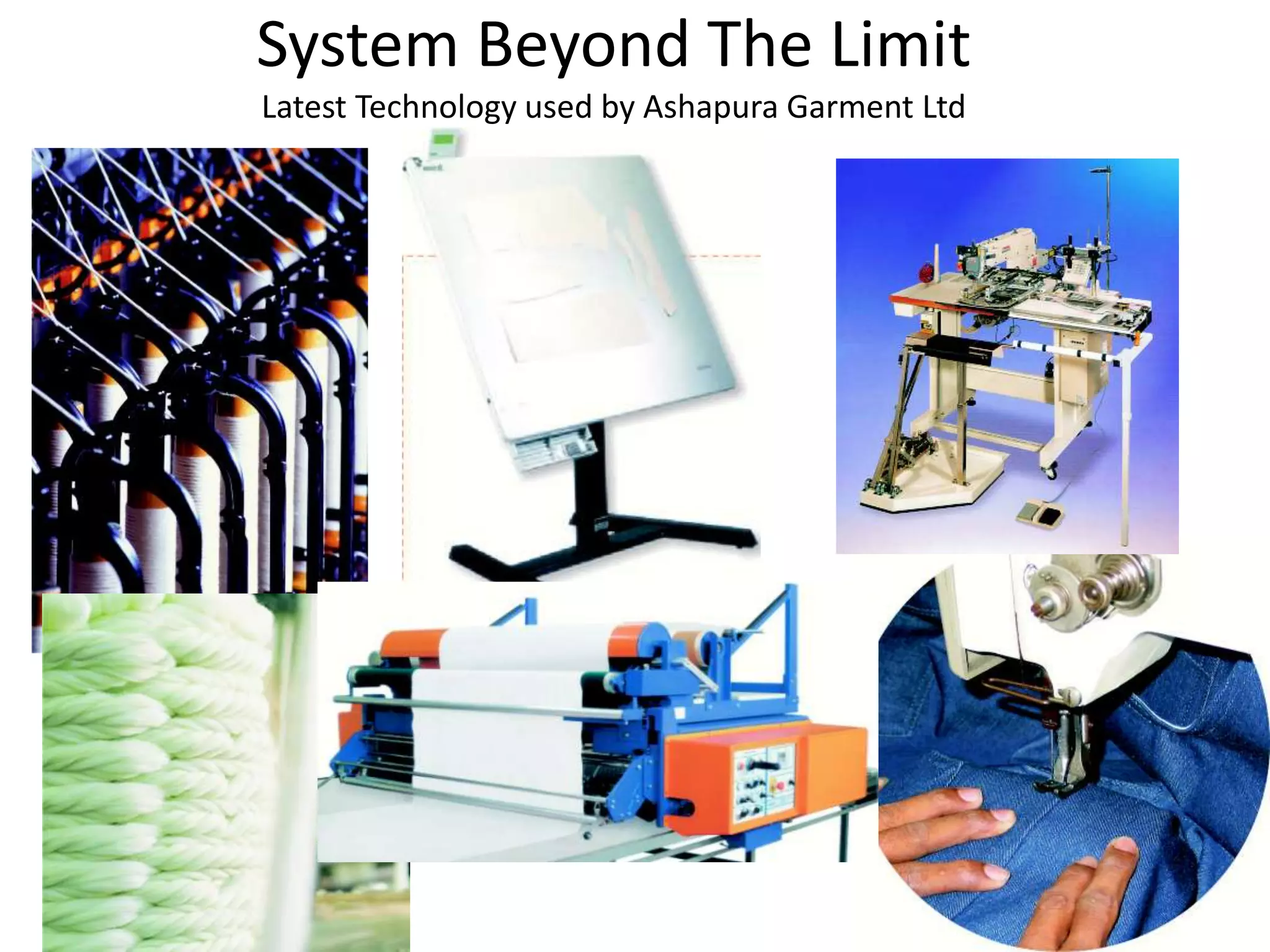 System Beyond The Limit
Latest Technology used by Ashapura Garment Ltd
 