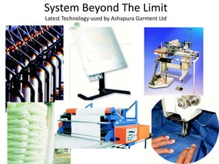 System Beyond The Limit
Latest Technology used by Ashapura Garment Ltd
 