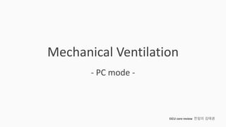 Mechanical Ventilation
- PC mode -
EICU core review 전임의 김태권
 
