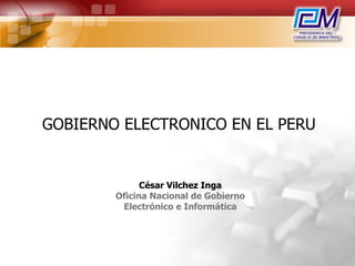 GOBIERNO ELECTRONICO EN EL PERU César Vilchez Inga Oficina Nacional de Gobierno Electrónico e Informática 