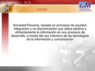 VISION <ul><li>Sociedad Peruana, basada en principios de equidad, integración y no discriminación que utiliza efectiva y e...