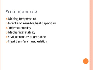 SELECTION OF PCM
 Melting temperature
 latent and sensible heat capacities
 Thermal stability
 Mechanical stability
 Cyclic property degradation
 Heat transfer characteristics
 