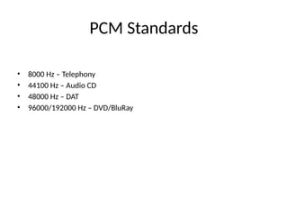PCM Standards
• 8000 Hz – Telephony
• 44100 Hz – Audio CD
• 48000 Hz – DAT
• 96000/192000 Hz – DVD/BluRay
 