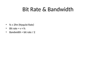 Bit Rate & Bandwidth
• fs ≥ 2fm (Nyquist Rate)
• Bit rate = v × fs
• Bandwidth ≈ bit rate / 2
 