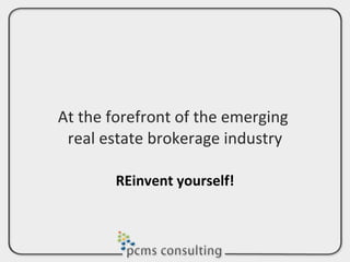 At the forefront of the emerging  real estate brokerage industry REinvent yourself! 