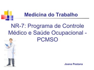 NR-7: Programa de Controle
Médico e Saúde Ocupacional -
PCMSO
Joana Pestana
Medicina do Trabalho
 