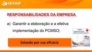 RESPONSABILIDADES DA EMPRESA
a) Garantir a elaboração e a efetiva
implementação do PCMSO;
14
Zelando por sua eficácia
 