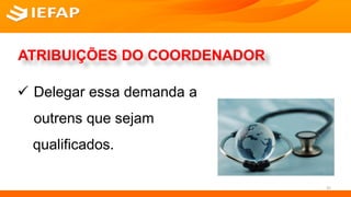ATRIBUIÇÕES DO COORDENADOR
 Delegar essa demanda a
outrens que sejam
qualificados.
25
 