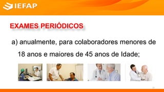 EXAMES PERIÓDICOS
a) anualmente, para colaboradores menores de
18 anos e maiores de 45 anos de Idade;
27
 