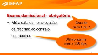 SERVIÇO SOCIAL
Exame demissional - obrigatório
 Até a data da homologação
da rescisão do contrato
de trabalho.
Último exame
com > 135 dias.
Grau de
risco 1 ou 2
33
 